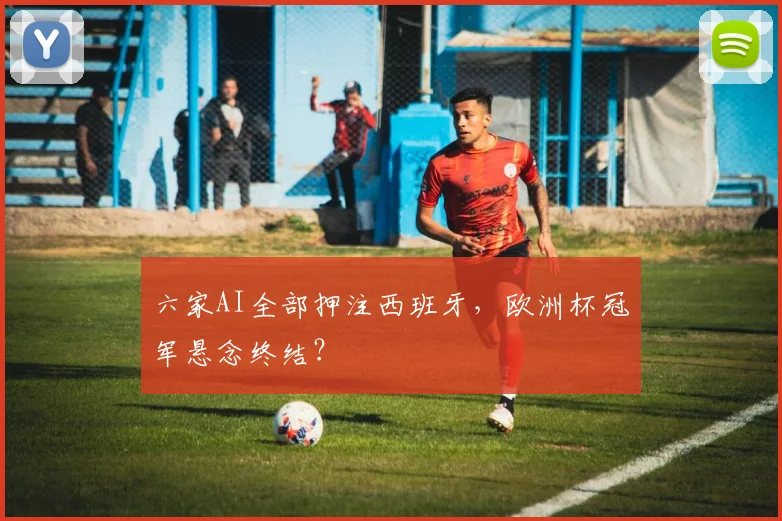 六家AI全部押注西班牙，欧洲杯冠军悬念终结？