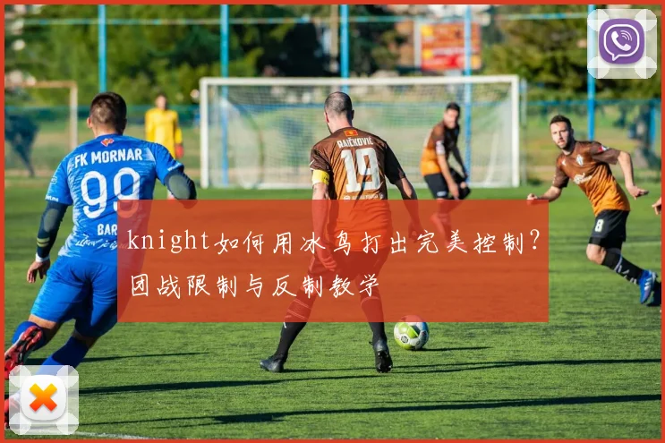 knight如何用冰鸟打出完美控制？团战限制与反制教学