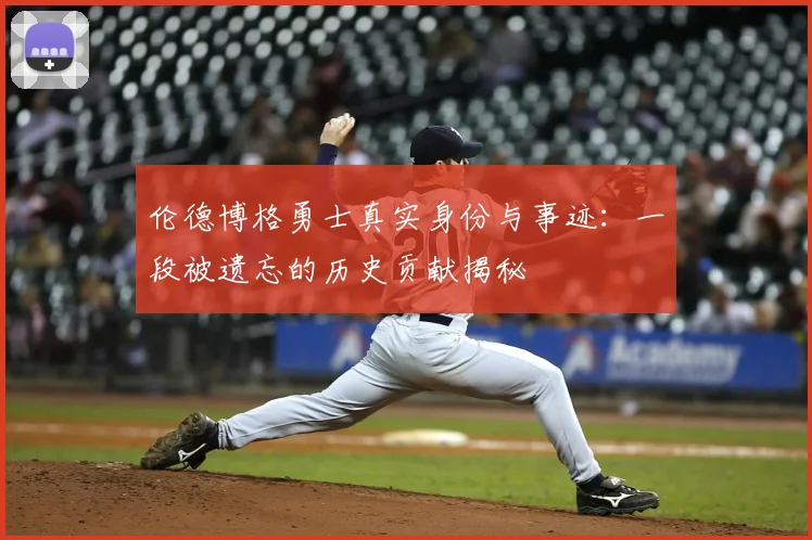 伦德博格勇士真实身份与事迹：一段被遗忘的历史贡献揭秘