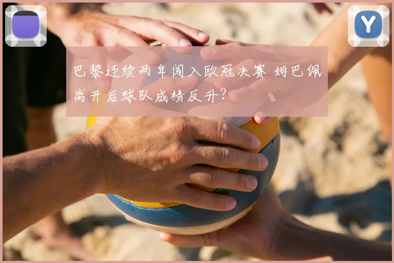 巴黎连续两年闯入欧冠决赛 姆巴佩离开后球队成绩反升？