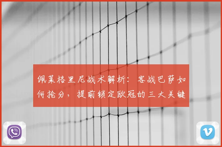 佩莱格里尼战术解析：客战巴萨如何抢分，提前锁定欧冠的三大关键