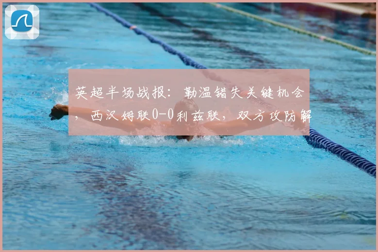 英超半场战报：勒温错失关键机会，西汉姆联0-0利兹联，双方攻防解析