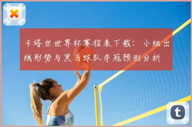 卡塔尔世界杯赛程表下载：小组出线形势与黑马球队夺冠预测分析