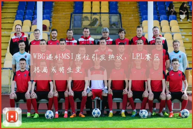 WBG递补MSI席位引发热议，LPL赛区格局或将生变