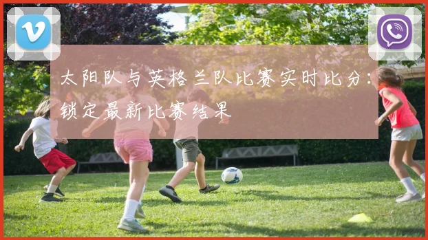 太阳队与英格兰队比赛实时比分：锁定最新比赛结果