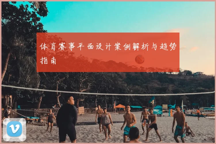 体育赛事平面设计案例解析与趋势指南