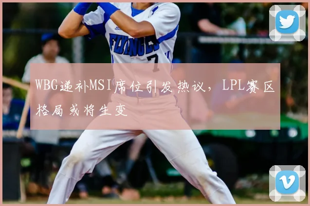 WBG递补MSI席位引发热议，LPL赛区格局或将生变