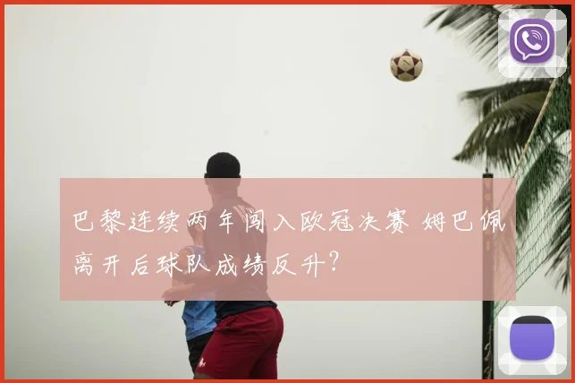 巴黎连续两年闯入欧冠决赛 姆巴佩离开后球队成绩反升？