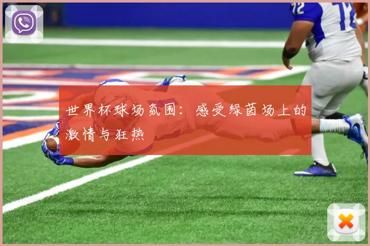 世界杯球场氛围：感受绿茵场上的激情与狂热