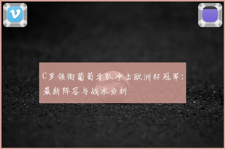 C罗领衔葡萄牙队冲击欧洲杯冠军：最新阵容与战术分析