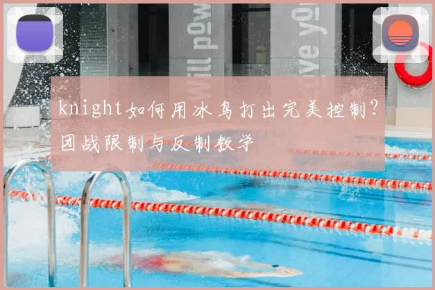 knight如何用冰鸟打出完美控制？团战限制与反制教学