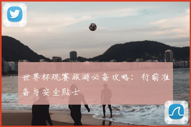 世界杯观赛旅游必备攻略:行前准备与安全贴士