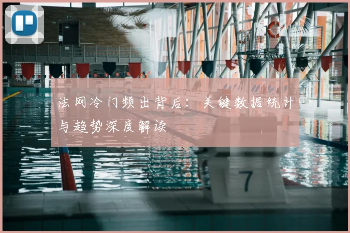 法网冷门频出背后：关键数据统计与趋势深度解读